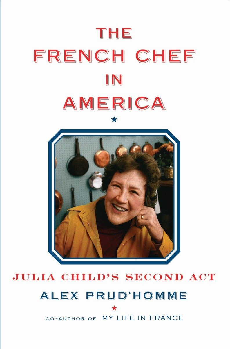 The French Chef in America Julia Child's Second Act by Alex Prud'homme