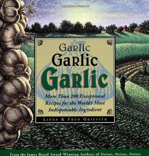 Garlic  Garlic  Garlic  More than 200 Exceptional Recipes for the World  s Most Indispensable Ingredient by Linda Griffith  Fred Griffith