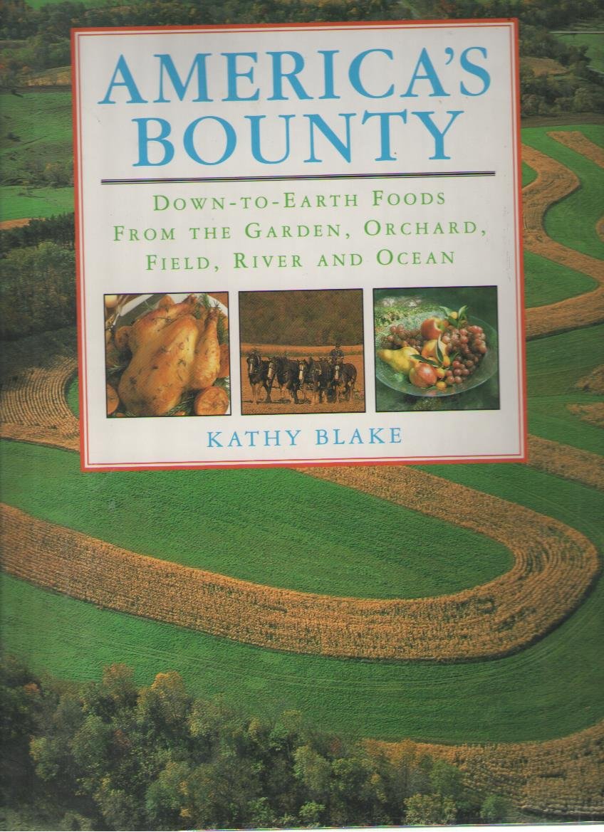 America's Bounty: Down-To-Earth Foods from the Garden, Orchard, Field, River and Ocean by kathy-blake