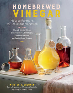 Homebrewed Vinegar: How to Ferment 60 Delicious Varieties, Including Carrot-Ginger, Beet, Brown Banana, Pineapple, Corncob, Honey, and Apple Cider Vinegar by Kirsten K. Shockey