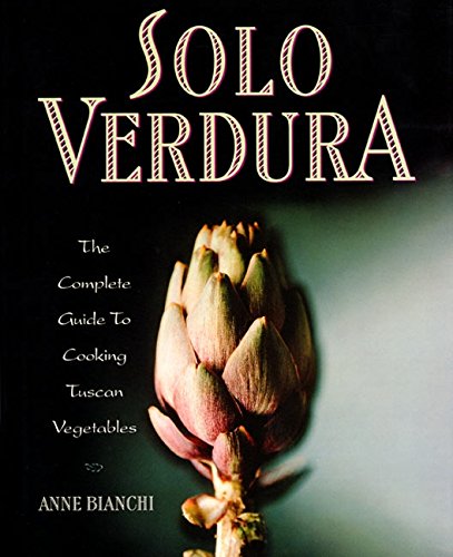 Solo Verdura: The Complete Guide To Cooking tuscan Vegetables by Anne Bianchi