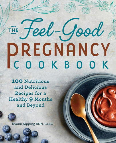 The Feel-Good Pregnancy Cookbook: 100 Nutritious and Delicious Recipes for a Healthy 9 Months and Beyond  by Ryann Kipping RD