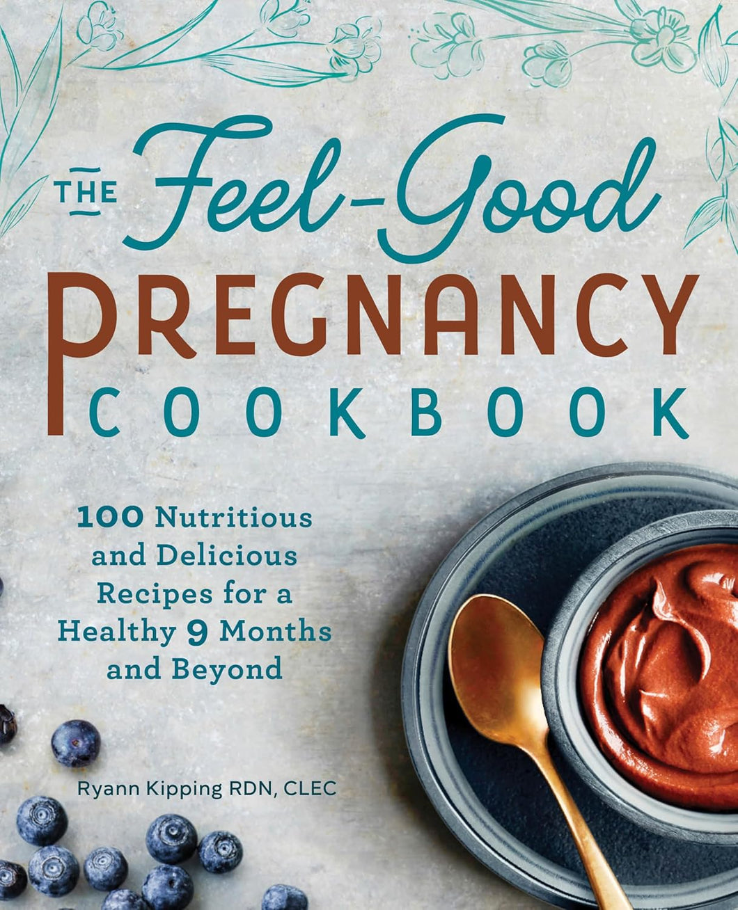 The Feel-Good Pregnancy Cookbook: 100 Nutritious and Delicious Recipes for a Healthy 9 Months and Beyond  by Ryann Kipping RD