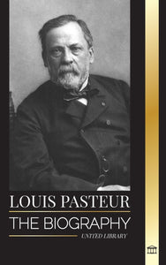 Louis Pasteur: The biography of a microbiologist that invented pasteurization, the rabbies vaccine and his germ theory of disease (Science) by United Library