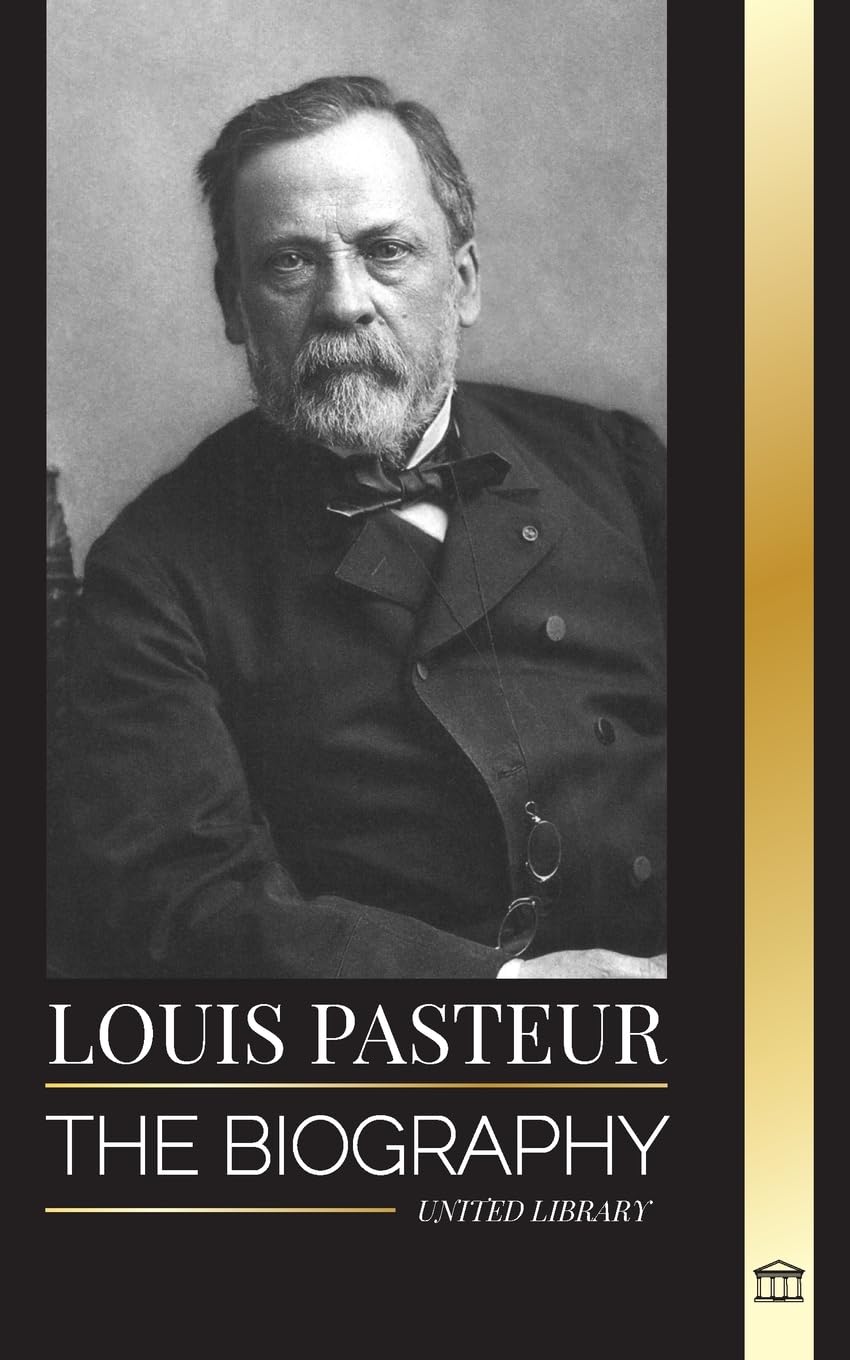 Louis Pasteur: The biography of a microbiologist that invented pasteurization, the rabbies vaccine and his germ theory of disease (Science) by United Library