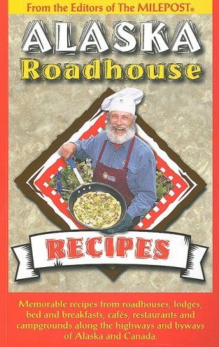 Alaska Roadhouse Recipes: Memorable Recipes from Roadhouses, Lodges, Bed and Breakfasts, Cafes, Restaurants and Campgrounds Along the Highways and Byways of Alaska and Canada  by Kris Valencia