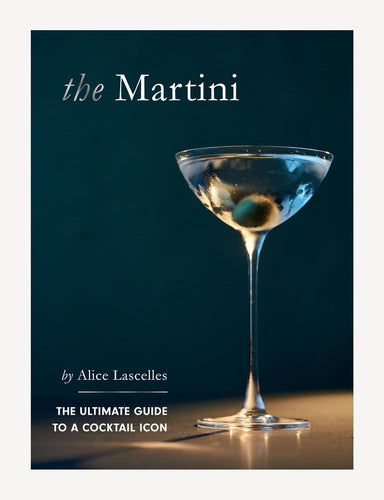 Martini: The Ultimate Guide to a Cocktail Icon by Alice Lascelles