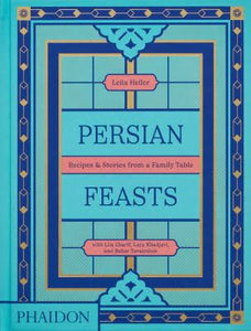 Persian Feasts: Recipes & Stories from a Family Table Leila Heller, with Lila Charif, Laya Khadjavi, and Bahar Tavakolian