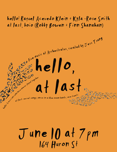 TUES JUN 10 at 7p / hello/at last: Raquel Acevedo Klein + Kyla-Rose Smith (hello!) + boio (at last!)