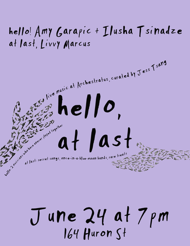 TUES JUN 24 at 7p / hello/at last: Ilusha Tsinadze + Amy Garapic (hello!) + Livvy Marcus (at last!)