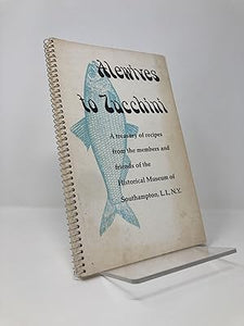 Alewives to Zucchini: A Treasury of recipes from the members and friends of the Historical Museum of Southampon, LI, NY