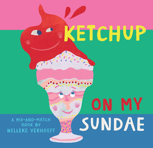 Ketchup on My Sundae A Mix and Match Book by Nelleke Verhoeff