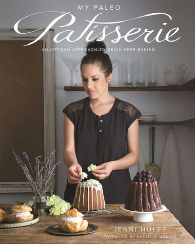 My Paleo Patisserie An Artisan Approach To Grain-Free Baking by Jenni Hulet