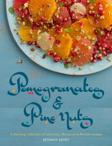 Pomegranates & Pine Nuts: A stunning collection of Lebanese, Moroccan and Persian recipes by Bethany Kehdy