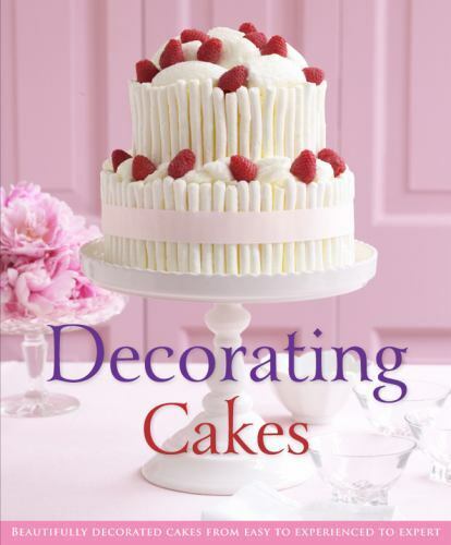 Decorating Cakes: Beautifully Decorated Cakes from Easy to Experienced to Expert