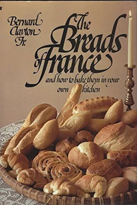 The Breads of France and How to Bake Them in Your Own Kitchen by Bernard Clayton  Jr.