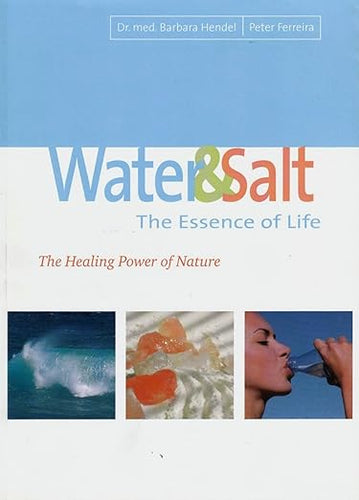 Water and Salt: The Essence of Life (The Healing Power of Nature) by Dr Barbara Hendel and Peter Ferreira