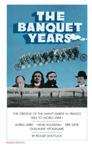 The Banquet Years: The Origin of the Avant Garde in France by Roger Shattuck