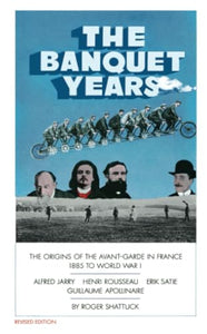 The Banquet Years: The Origin of the Avant Garde in France by Roger Shattuck