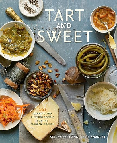 Tart and Sweet: 101 Canning and Pickling Recipes for the Modern Kitchen by Kelly Geary and Jessie Knadler