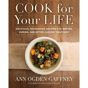 Cook for Your Life Delicious  Nourishing Recipes for Before  During  and After Cancer Treatment by Ann Ogden Gaffney
