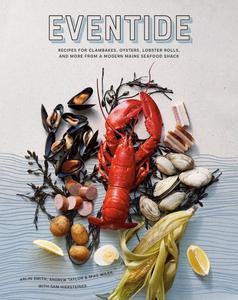 Eventide Recipes for Clambakes, Oysters, Lobster Rolls, and More from a Modern Maine Seafood Shack by Arlin Smith, Andrew Taylor, and Mike Wiley, with Sam Hiersteiner