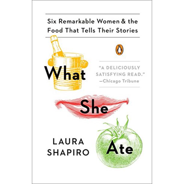 What She Ate:  Six Remarkable Women and the Food That Tells Their Stories by Laura Shapiro