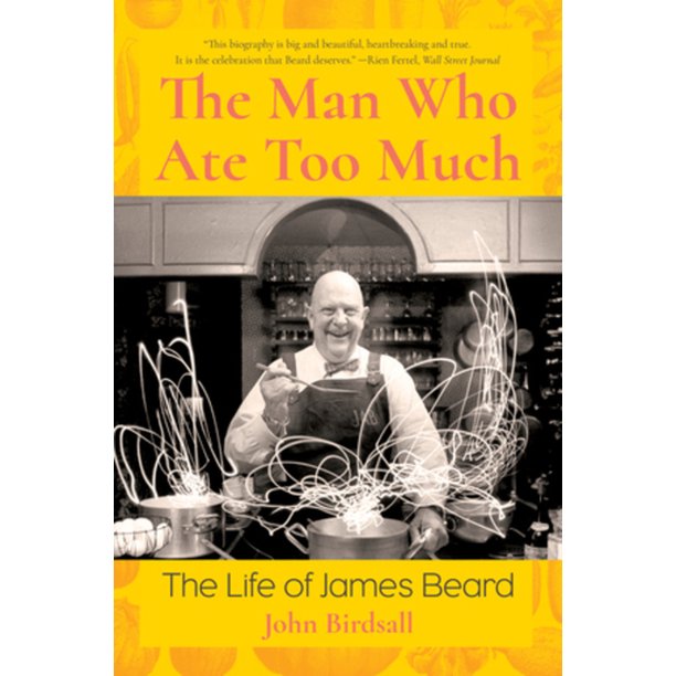 The Man Who Ate Too Much The Life of James Beard by John Birdsall