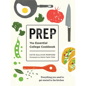 Prep The Essential College Cookbook Everything You Need To Get Started In the Kitchen by Katie Sullivan Morford