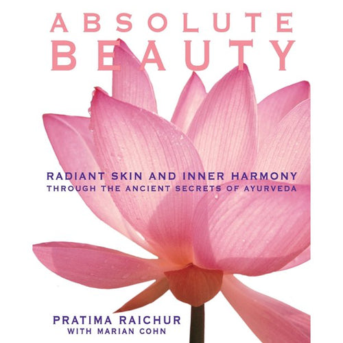 Absolute Beauty Radiant Skin and Inner Harmony Through the Ancient Secrets of Ayurveda by Pratima Raichur with Marian Cohn