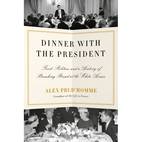 Dinner with the President: Food, Politics, and a History of Breaking Bread at the White House by Alex Prud'homme