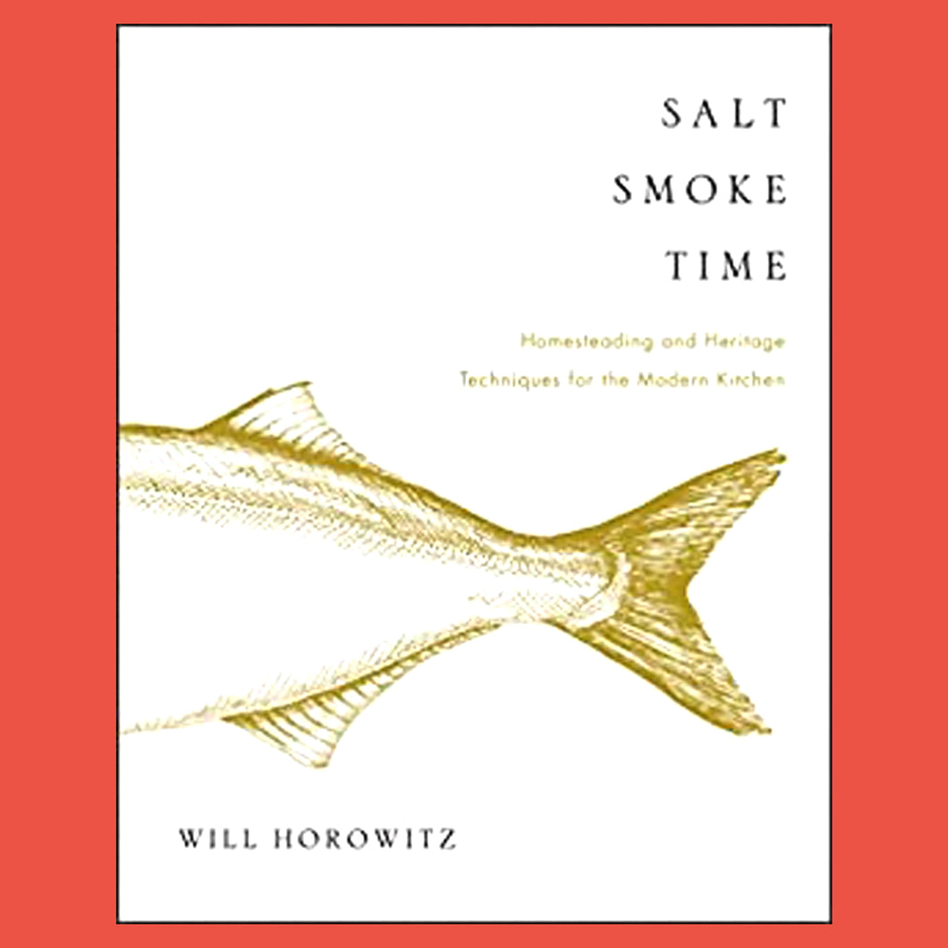 Salt Smoke Time Homesteading and Heritage Techniques for the Modern Kitchen by Will Horowitz