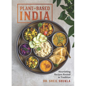 Plant-Based India : Nourishing Recipes Rooted in Tradition by Sheil Shukla