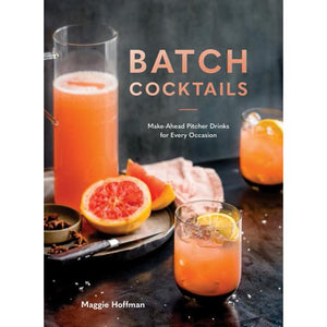 Batch Cocktails Make-Ahead Pitcher Drinks for Every Occasion by Maggie Hoffman