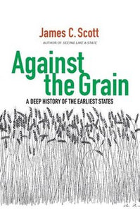 Against the Grain (A Deep History of the Earliest States) by James C. Scott