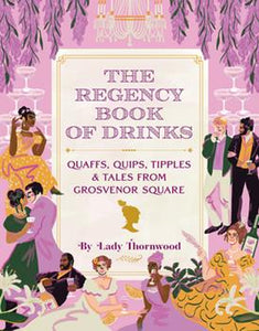 The Regency Book of Drinks: Quaffs, Quips, Tipples & Tales from Grosvenor Square, by Lady Thornwood