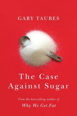 Case Against Sugar by Gary Taubes