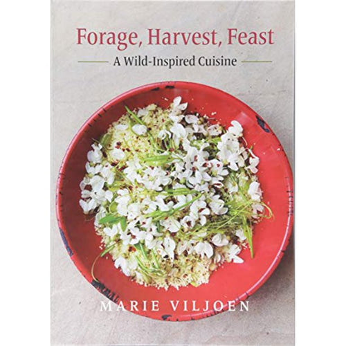 Forage,  Harvest,  Feast A Wild-Inspired Cuisine by Marie Viljoen