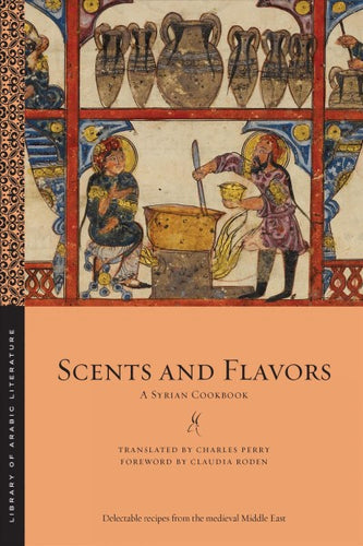 Scents and Flavors A Syrian Cookbook Translated by Charles Perry Foreward by Claudia Roden