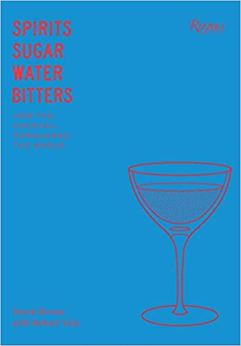 Spirits Sugar Water Bitters How the Cocktail Conquered the World by Derek Brown