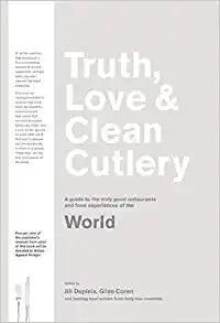 Truth,  Love & Clean Cutlery A Guide to the Truly Good Restaurants and Food Experiences of the World by Jill Dupleix, Giles Coren