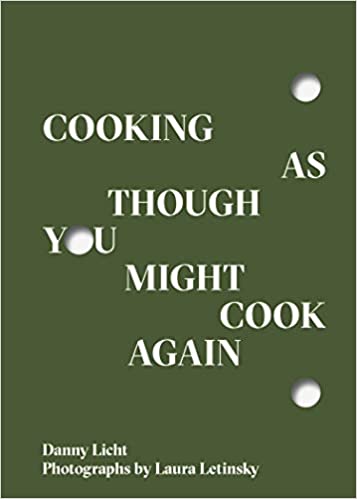 Cooking As Though You Might Cook Again by Danny Licht