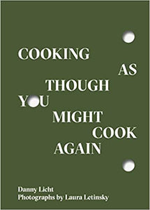 Cooking As Though You Might Cook Again by Danny Licht