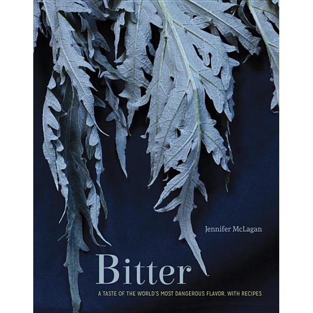 Bitter A Taste of the World's Most Dangerous Flavor With Recipes by Jennifer McLagan