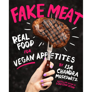 Fake Meat: Real Food for Vegan Appetites by Issa Chandra Moskowitz