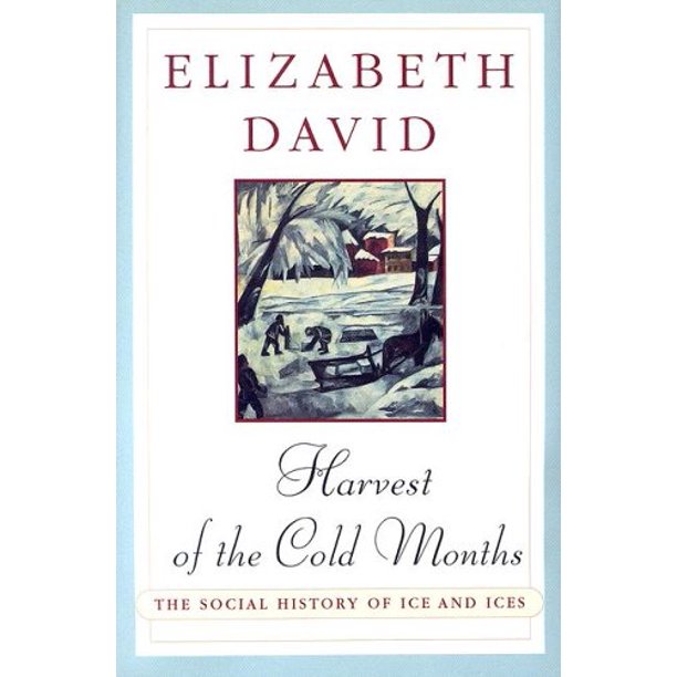 Harvest of the Cold Months The Social History of Ice and Ices by Elizabeth David