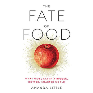 The Fate of Food What We'll Eat In A Bigger Hotter Smarter World by  Amanda Little