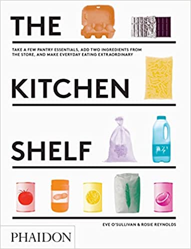 The Kitchen Shelf: Take a few pantry essentials, add two ingredients and make everyday eating extraordinary by Eve O'Sullivan and Rosie Reynolds