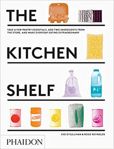The Kitchen Shelf: Take a few pantry essentials, add two ingredients and make everyday eating extraordinary by Eve O'Sullivan and Rosie Reynolds