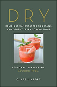 Dry Delicious Handcrafted Cocktails and other Clever Concoctions Seasonal, Refreshing, Alcohol-Free by Clare Liardet